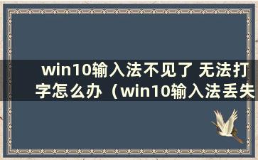 win10输入法不见了 无法打字怎么办（win10输入法丢失 无法打字）